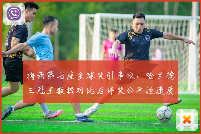 梅西第七座金球奖引争议,哈兰德三冠王数据对比后评奖公平性遭质疑