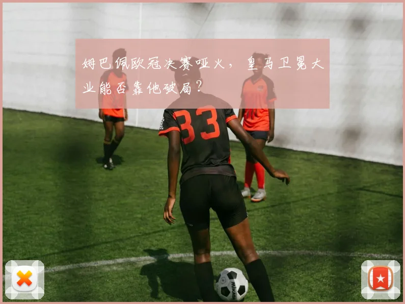 姆巴佩欧冠决赛哑火，皇马卫冕大业能否靠他破局？