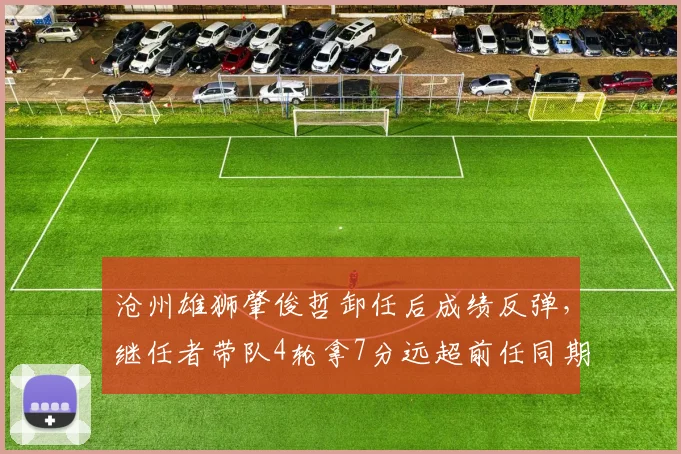沧州雄狮肇俊哲卸任后成绩反弹,继任者带队4轮拿7分远超前任同期
