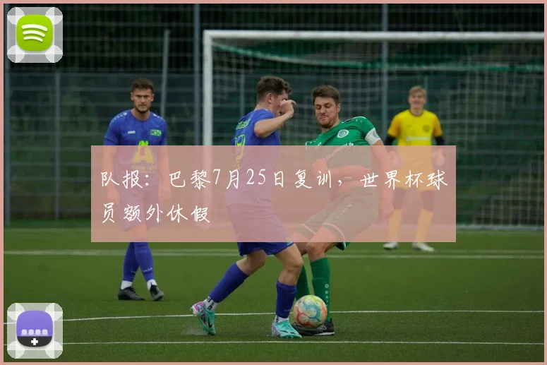 队报:巴黎7月25日复训,世界杯球员额外休假